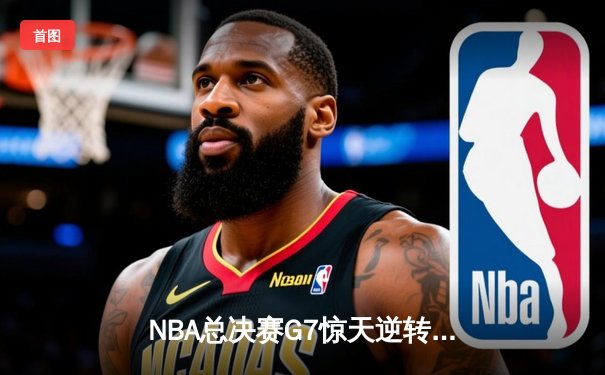 NBA总决赛G7惊天逆转：掘金主场加时险胜凯尔特人夺得队史首冠