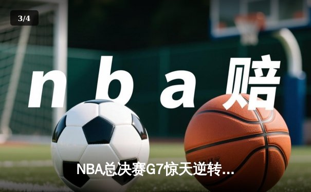 NBA总决赛G7惊天逆转：掘金主场加时险胜凯尔特人夺得队史首冠 - 3