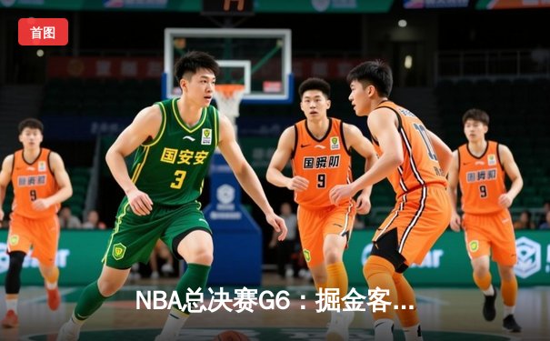 NBA总决赛G6：掘金客场逆转热火 约基奇三双加冕FMVP