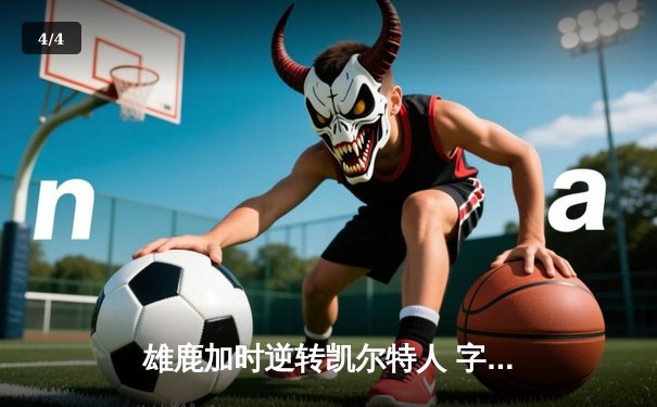 雄鹿加时逆转凯尔特人 字母哥44+14+7创赛季新高 - 4