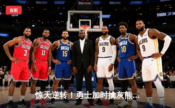 惊天逆转！勇士加时擒灰熊 库里50分创纪录之夜