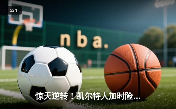 惊天逆转！凯尔特人加时险胜勇士，塔图姆44分创纪录 - 2