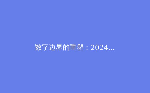 数字边界的重塑：2024年全球VPN技术演进与网络隐私新格局深度解析 - 4